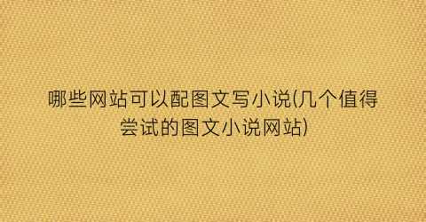 哪些网站可以配图文写小说(几个值得尝试的图文小说网站)