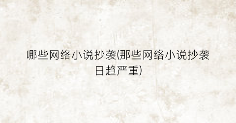 哪些网络小说抄袭(那些网络小说抄袭日趋严重)