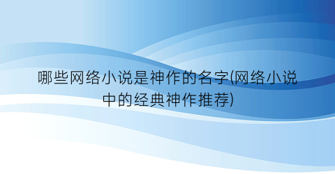 哪些网络小说是神作的名字(网络小说中的经典神作推荐)