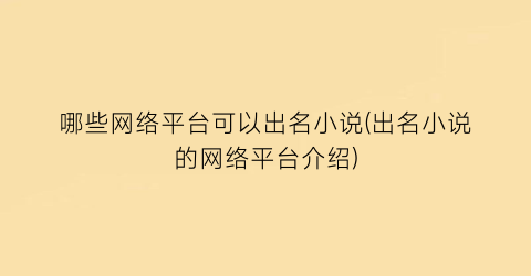 哪些网络平台可以出名小说(出名小说的网络平台介绍)