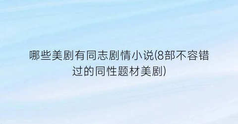 哪些美剧有同志剧情小说(8部不容错过的同性题材美剧)