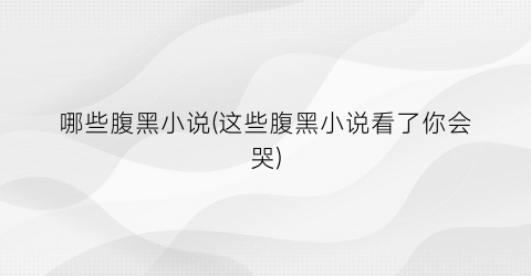哪些腹黑小说(这些腹黑小说看了你会哭)