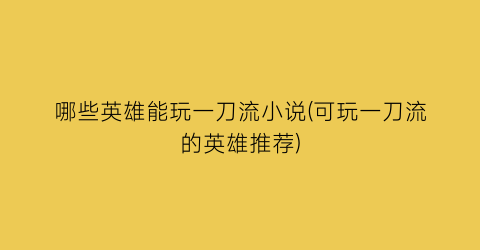 哪些英雄能玩一刀流小说(可玩一刀流的英雄推荐)