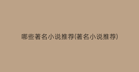 哪些著名小说推荐(著名小说推荐)