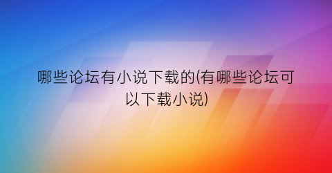 哪些论坛有小说下载的(有哪些论坛可以下载小说)