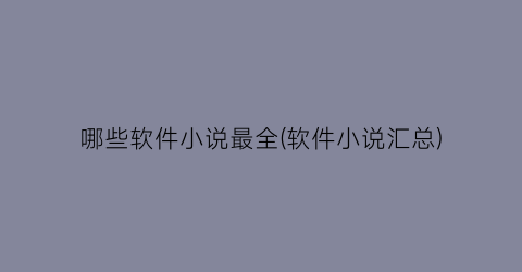 哪些软件小说最全(软件小说汇总)