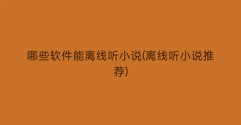 哪些软件能离线听小说(离线听小说推荐)