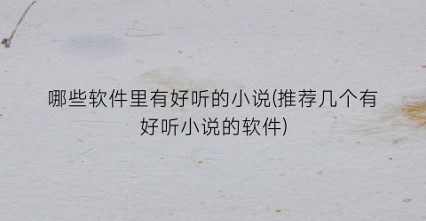 哪些软件里有好听的小说(推荐几个有好听小说的软件)