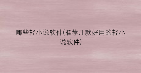 哪些轻小说软件(推荐几款好用的轻小说软件)