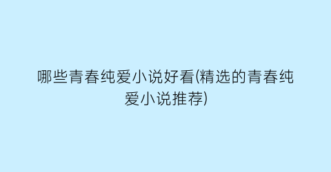 哪些青春纯爱小说好看(精选的青春纯爱小说推荐)
