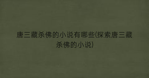唐三藏杀佛的小说有哪些(探索唐三藏杀佛的小说)