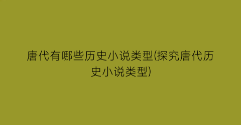 唐代有哪些历史小说类型(探究唐代历史小说类型)
