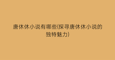 唐休休小说有哪些(探寻唐休休小说的独特魅力)