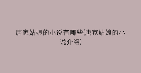 唐家姑娘的小说有哪些(唐家姑娘的小说介绍)