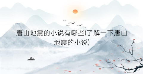 唐山地震的小说有哪些(了解一下唐山地震的小说)