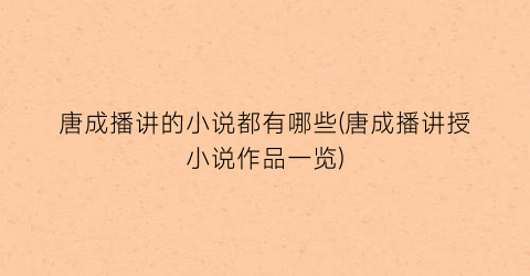 唐成播讲的小说都有哪些(唐成播讲授小说作品一览)