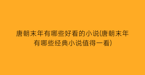 唐朝末年有哪些好看的小说(唐朝末年有哪些经典小说值得一看)