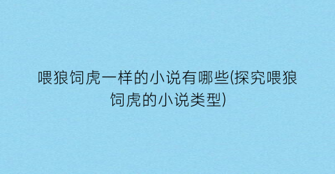 喂狼饲虎一样的小说有哪些(探究喂狼饲虎的小说类型)