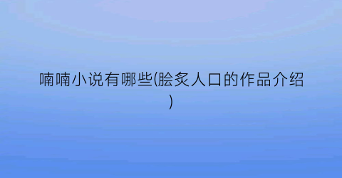 喃喃小说有哪些(脍炙人口的作品介绍)