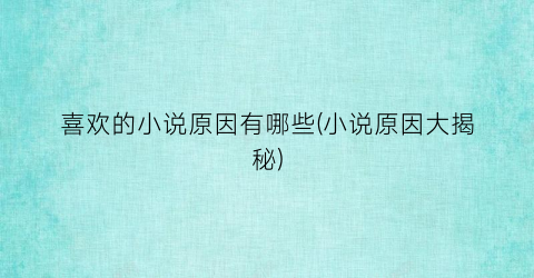 喜欢的小说原因有哪些(小说原因大揭秘)