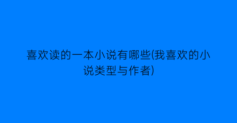 喜欢读的一本小说有哪些(我喜欢的小说类型与作者)
