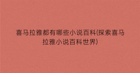 喜马拉雅都有哪些小说百科(探索喜马拉雅小说百科世界)