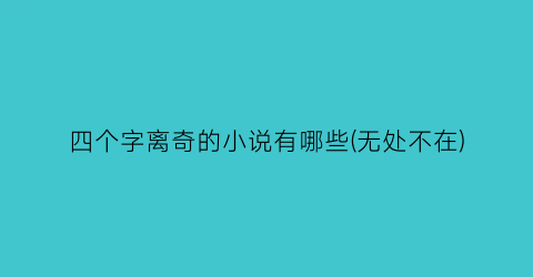 四个字离奇的小说有哪些(无处不在)
