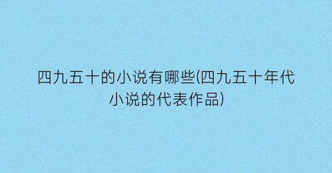 四九五十的小说有哪些(四九五十年代小说的代表作品)