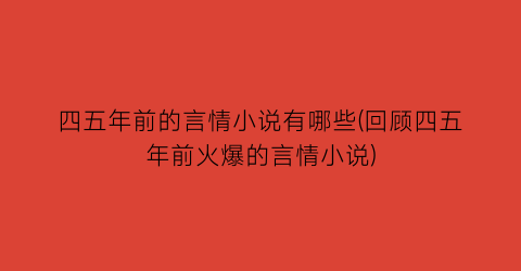 四五年前的言情小说有哪些(回顾四五年前火爆的言情小说)