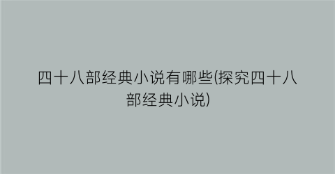 四十八部经典小说有哪些(探究四十八部经典小说)