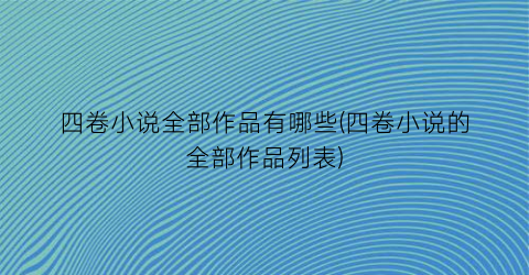 四卷小说全部作品有哪些(四卷小说的全部作品列表)