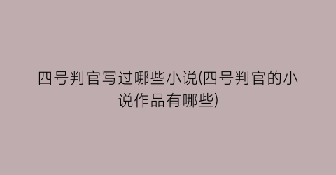四号判官写过哪些小说(四号判官的小说作品有哪些)