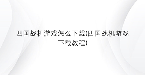 “四国战机游戏怎么下载(四国战机游戏下载教程)