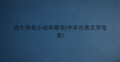 四大传奇小说有哪些(中华古典文学宝库)