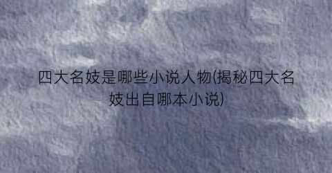 四大名妓是哪些小说人物(揭秘四大名妓出自哪本小说)