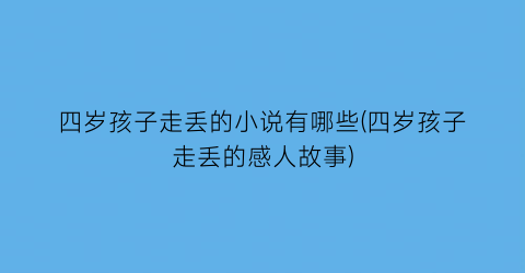 四岁孩子走丢的小说有哪些(四岁孩子走丢的感人故事)