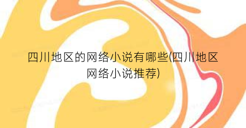 四川地区的网络小说有哪些(四川地区网络小说推荐)