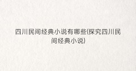四川民间经典小说有哪些(探究四川民间经典小说)
