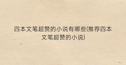 四本文笔超赞的小说有哪些(推荐四本文笔超赞的小说)