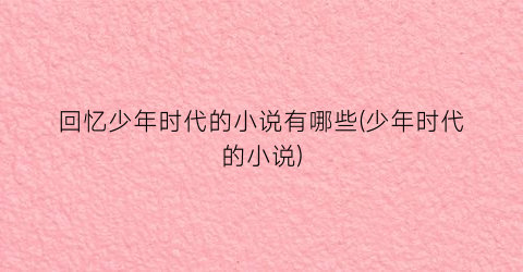 回忆少年时代的小说有哪些(少年时代的小说)