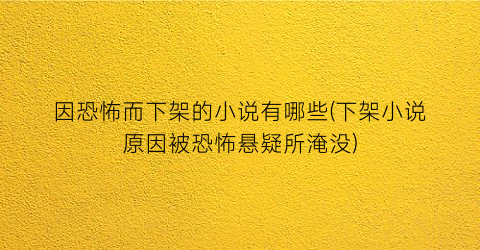 因恐怖而下架的小说有哪些(下架小说原因被恐怖悬疑所淹没)