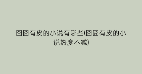 囧囧有皮的小说有哪些(囧囧有皮的小说热度不减)