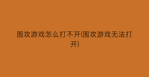 “围攻游戏怎么打不开(围攻游戏无法打开)