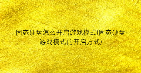 “固态硬盘怎么开启游戏模式(固态硬盘游戏模式的开启方式)