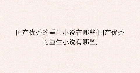 国产优秀的重生小说有哪些(国产优秀的重生小说有哪些)