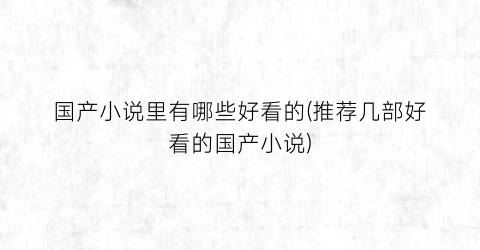 国产小说里有哪些好看的(推荐几部好看的国产小说)