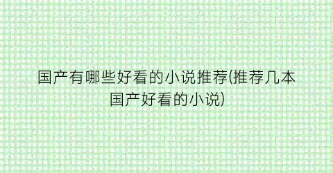 国产有哪些好看的小说推荐(推荐几本国产好看的小说)