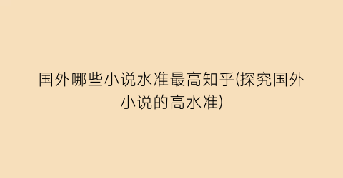 国外哪些小说水准最高知乎(探究国外小说的高水准)