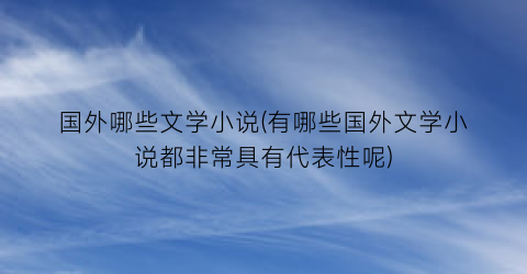 国外哪些文学小说(有哪些国外文学小说都非常具有代表性呢)
