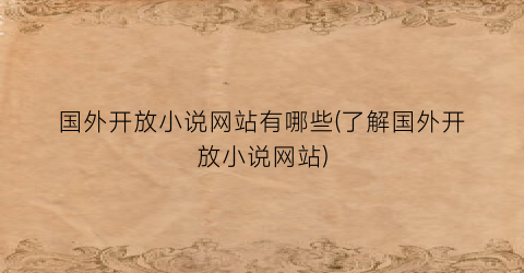 国外开放小说网站有哪些(了解国外开放小说网站)